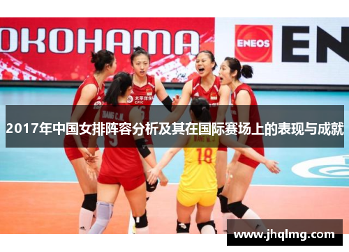 2017年中国女排阵容分析及其在国际赛场上的表现与成就