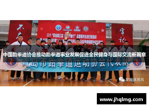 中国跆拳道协会推动跆拳道事业发展促进全民健身与国际交流新篇章